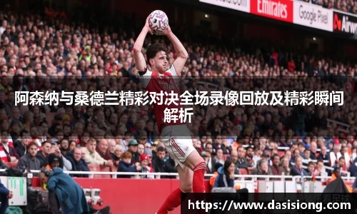 阿森纳与桑德兰精彩对决全场录像回放及精彩瞬间解析